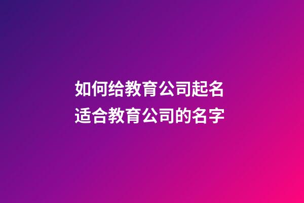 如何给教育公司起名 适合教育公司的名字